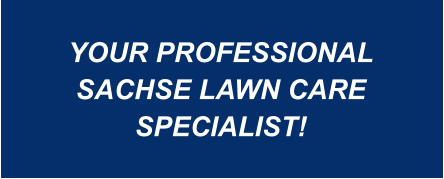 YOUR PROFESSIONAL SACHSE LAWN CARE SPECIALIST!